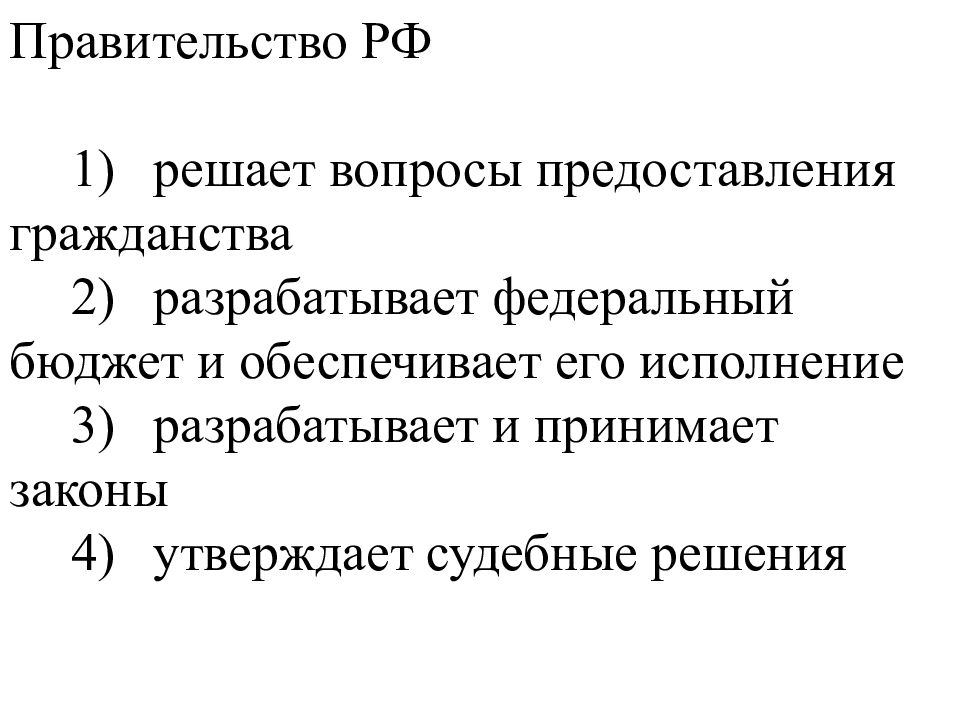 Вопросы предоставления гражданства. Разрабатывает федеральный бюджет и обеспечивает его исполнение. Правительство РФ решает вопросы. Решает вопросы предоставления гражданства РФ. Решение вопросов представлении гражданства РФ осуществляет.