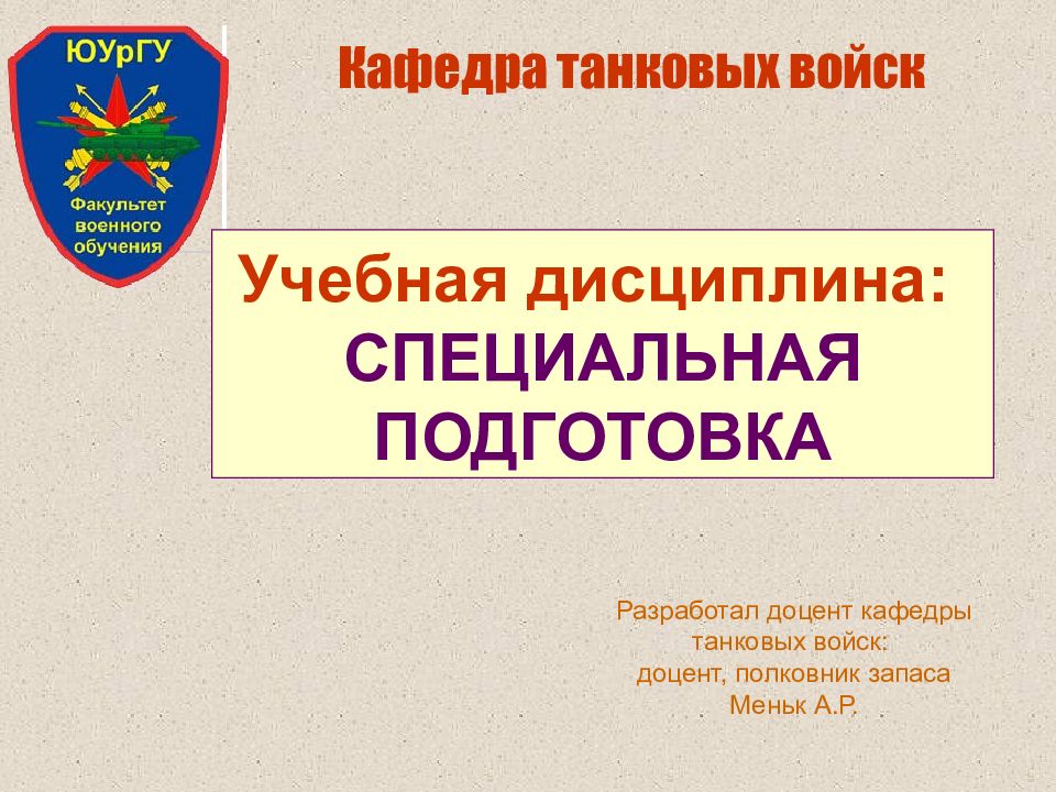 Кафедра танковых войск Учебная дисциплина: СПЕЦИАЛЬНАЯ ПОДГОТОВКА Разработал